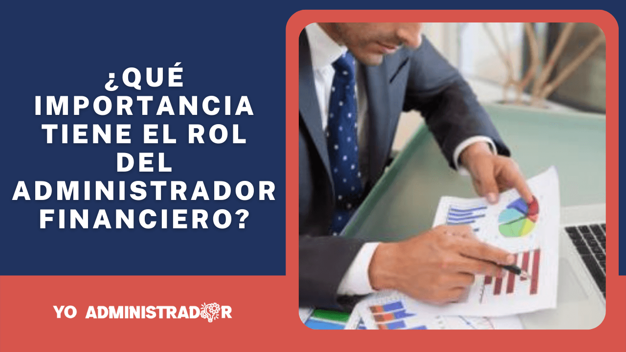 ¿Qué importancia tiene el rol del Administrador Financiero?