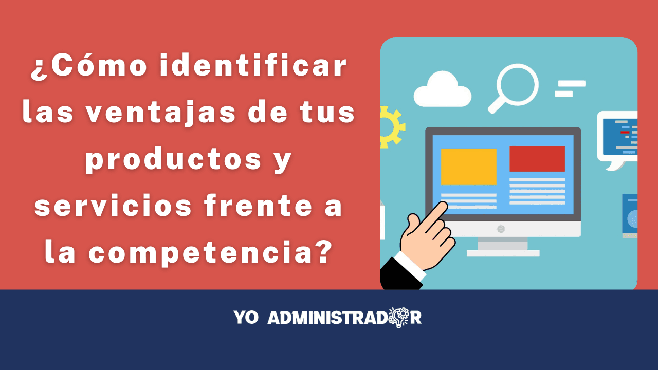 ¿Cómo identificar las ventajas de tus productos y servicios frente a la competencia?