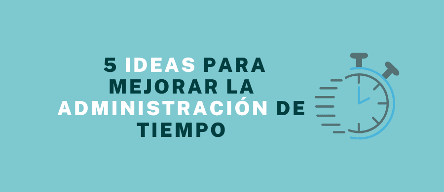5 Ideas para mejorar la Administración de Tiempos