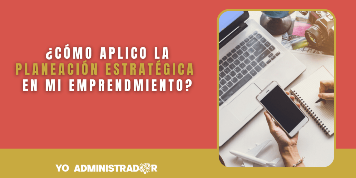 ¿Cómo aplico la planeación estratégica en mi emprendimiento?