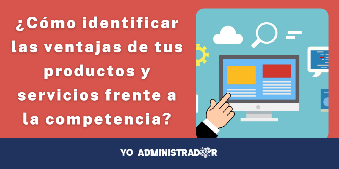 ¿Cómo identificar las ventajas de tus productos y servicios frente a la competencia?