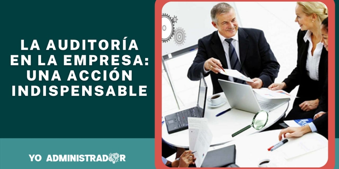 ¿La auditoría en la empresa es una acción indispensable?