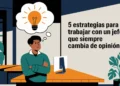 5 estrategias para trabajar con un jefe que siempre cambia de opinión